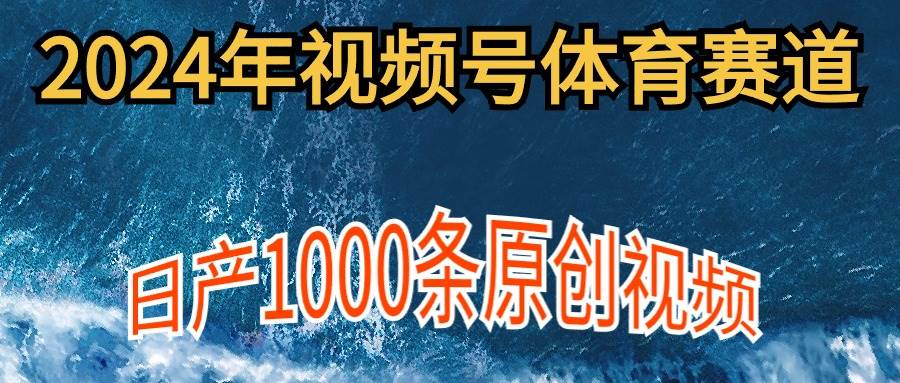 2024年体育赛道视频号,新手轻松操作, 日产1000条原创视频,多账号多撸分成-烽云网