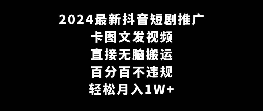 2024最新抖音短剧推广，卡图文发视频 直接无脑搬 百分百不违规 轻松月入1W+-烽云网