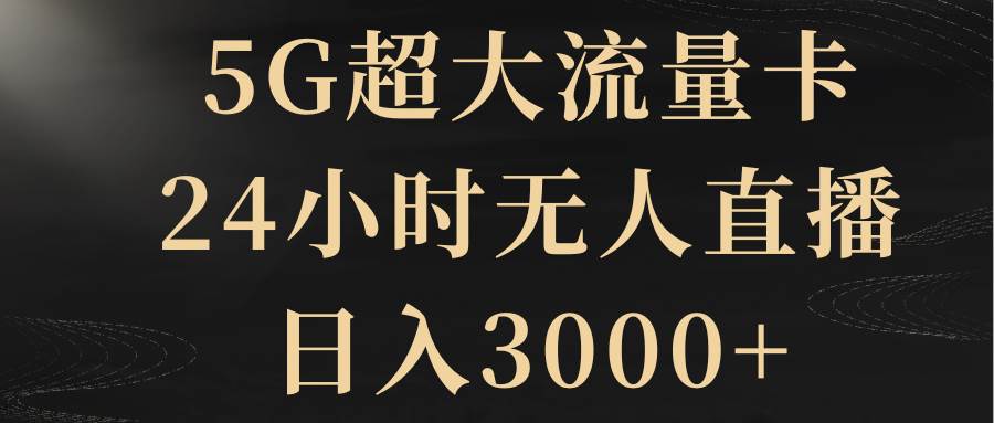 5G超大流量卡,24小时无人直播,日入3000+-烽云网