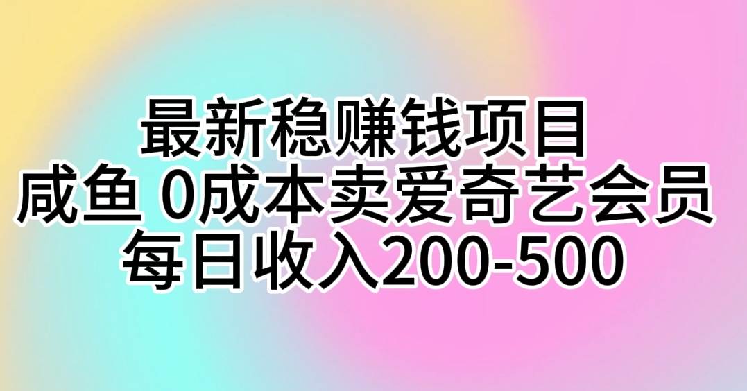最新稳赚钱项目 咸鱼 0成本卖爱奇艺会员 每日收入200-500-烽云网