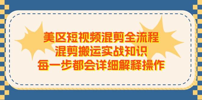 美区短视频混剪全流程,混剪搬运实战知识,每一步都会详细解释操作-烽云网