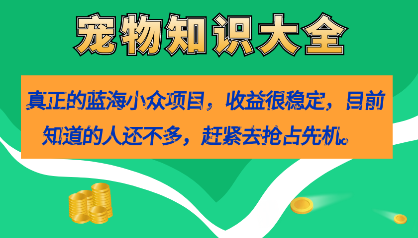 真正的蓝海小众项目，宠物知识大全，收益很稳定（教务+素材）-烽云网