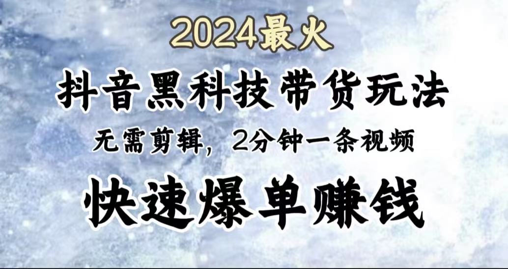 2024最火，抖音黑科技带货玩法，无需剪辑基础，2分钟一条作品，快速爆单-烽云网