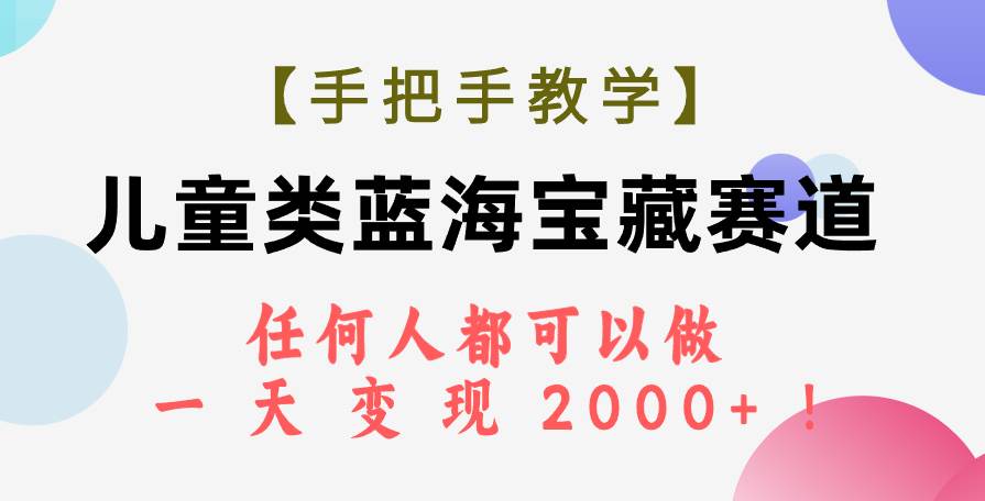 【手把手教学】儿童类蓝海宝藏赛道，任何人都可以做，一天轻松变现2000+！-烽云网
