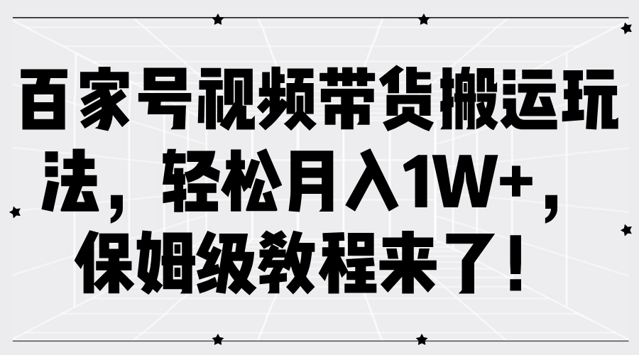 百家号视频带货搬运玩法,轻松月入1W+,保姆级教程来了!-烽云网