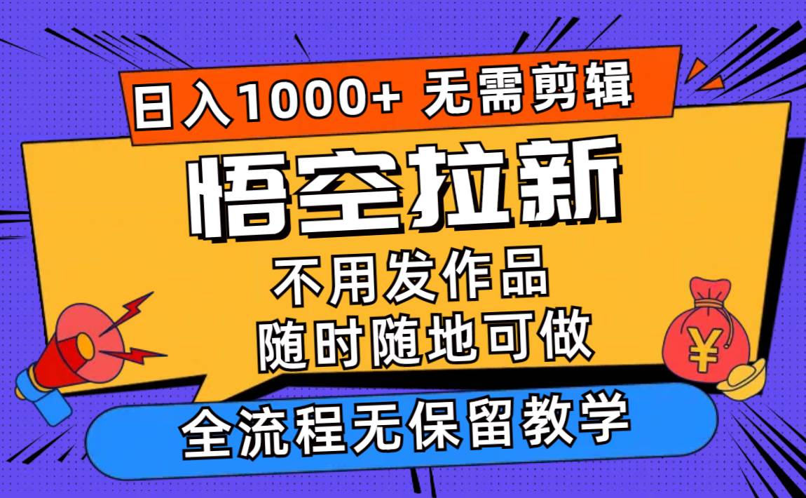 悟空拉新日入1000+无需剪辑当天上手，一部手机随时随地可做，全流程无…-烽云网