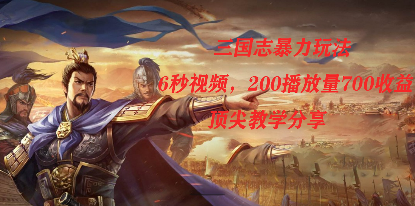 三国志暴力玩法，6秒视频，200播放量700收益，顶尖教学分享-烽云网