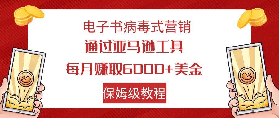 电子书病毒式营销 通过亚马逊工具每月赚6000+美金 小白轻松上手 保姆级教程-烽云网
