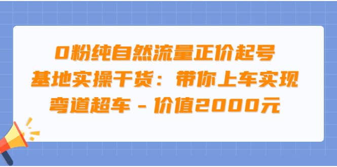 0粉纯自然流量正价起号基地实操干货：带你上车实现弯道超车 – 价值2000元-烽云网