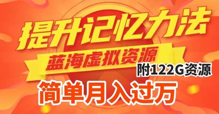 提升高效记忆力法，蓝海虚拟资源项目，成交简单，多种变现方式，月入过万-烽云网