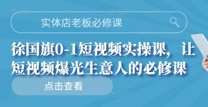 实体店老板必修课，徐国旗0-1短视频实操课，让短视频爆光生意人的必修课-烽云网