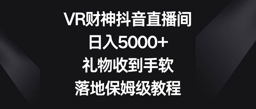 VR财神抖音直播间，日入5000+，礼物收到手软，落地保姆级教程-烽云网