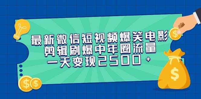 最新微信短视频爆笑电影剪辑刷爆中年圈流量,一天变现2500+-烽云网