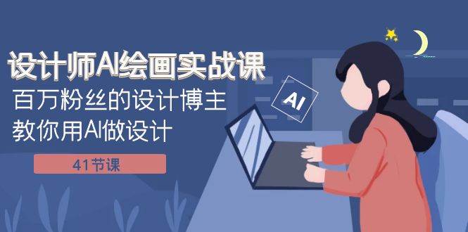 设计师AI绘画实战课：百万粉丝的设计博主教你用AI做设计（41节课）-烽云网