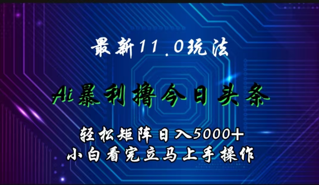 最新11.0玩法 AI辅助撸今日头条轻松实现矩阵日入5000+小白看完即可上手矩阵操作-烽云网