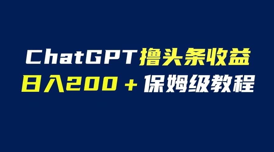 GPT解放双手撸头条收益,日入200保姆级教程,自媒体小白无脑操作-烽云网