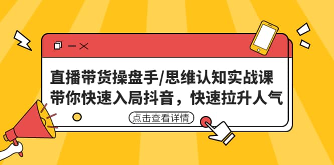 直播带货操盘手/思维认知实战课：带你快速入局抖音，快速拉升人气-烽云网