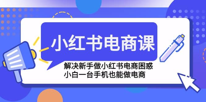 小红书电商课程，解决新手做小红书电商困惑，小白一台手机也能做电商-烽云网
