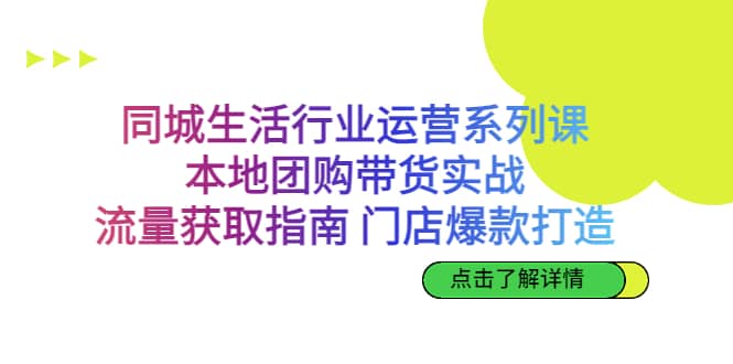 同城生活行业运营系列课：本地团购带货实战，流量获取指南 门店爆款打造-烽云网
