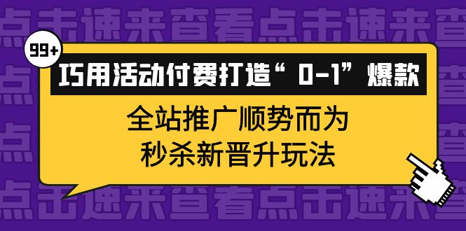 巧用活动付费打造“0-1”爆款,全站推广顺势而为,秒杀新晋升玩法-烽云网