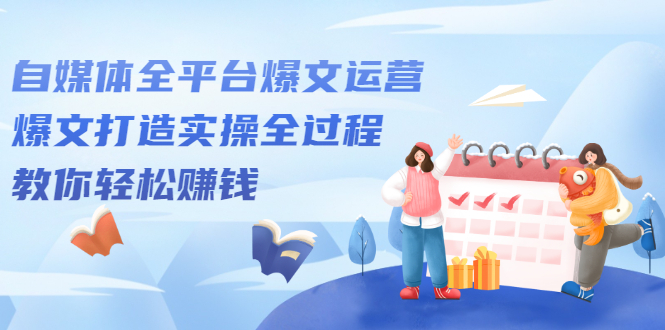 自媒体全平台爆文运营,爆文打造实操全过程【视频课程】-烽云网