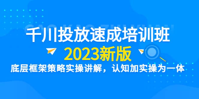 千川投放速成培训班【2023新版】底层框架策略实操讲解,认知加实操为一体-烽云网