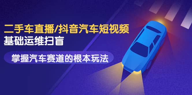 二手车直播/抖音汽车短视频基础运维扫盲,掌握汽车赛道的根本玩法-烽云网