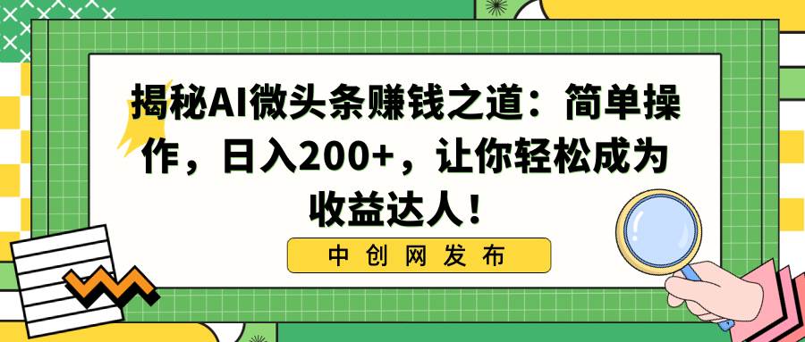 揭秘AI微头条赚钱之道：简单操作，日入200+，让你轻松成为收益达人！-烽云网