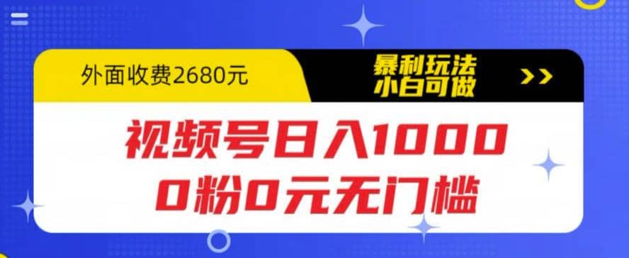 视频号日入1000，0粉0元无门槛，暴利玩法，小白可做，拆解教程-烽云网