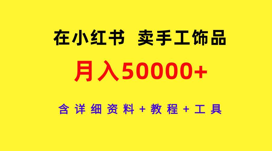 在小红书卖手工饰品,月入50000+,含详细资料+教程+工具-烽云网