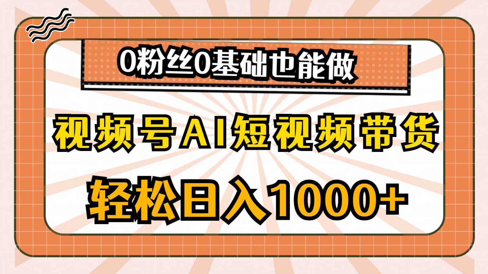 视频号AI短视频带货，轻松日入1000+，0粉丝0基础也能做-烽云网