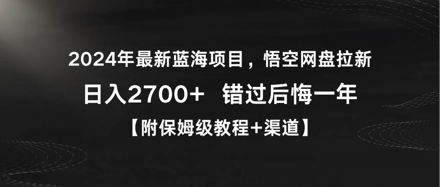 2024年最新蓝海项目，悟空网盘拉新，日入2700+错过后悔一年【附保姆级教…-烽云网