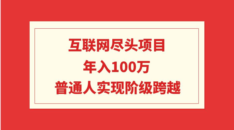 互联网尽头项目：年入100W，普通人实现阶级跨越-烽云网