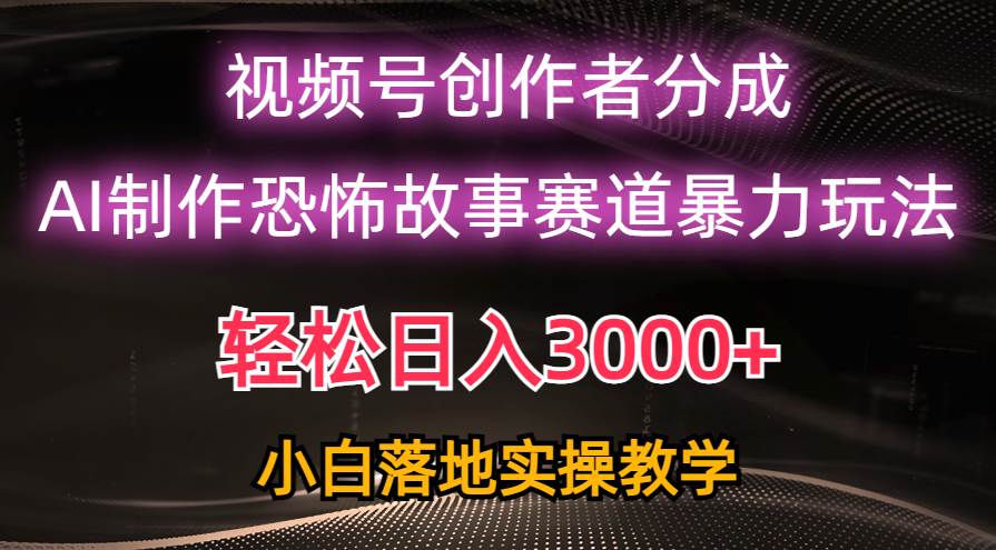日入3000+，视频号AI恐怖故事赛道暴力玩法，轻松过原创，小白也能轻松上手-烽云网