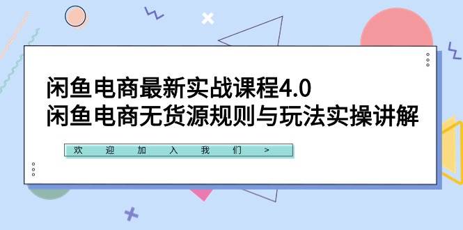 闲鱼电商最新实战课程4.0:闲鱼电商无货源规则与玩法实操讲解!-烽云网