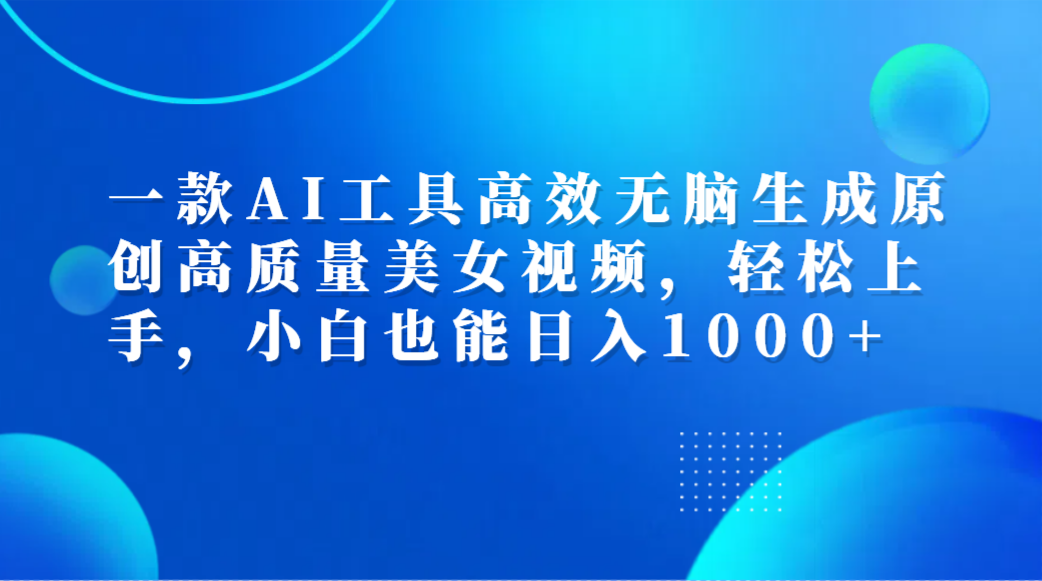 一款AI工具高效无脑生成原创高质量美女视频,轻松上手,小白也能日入1000+-烽云网