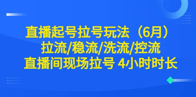 直播起号拉号玩法（6月）拉流/稳流/洗流/控流 直播间现场拉号 4小时时长-烽云网