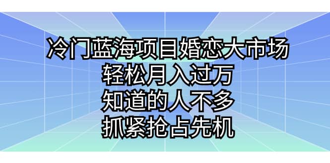 冷门蓝海项目婚恋大市场,轻松月入过万,知道的人不多,抓紧抢占先机-烽云网
