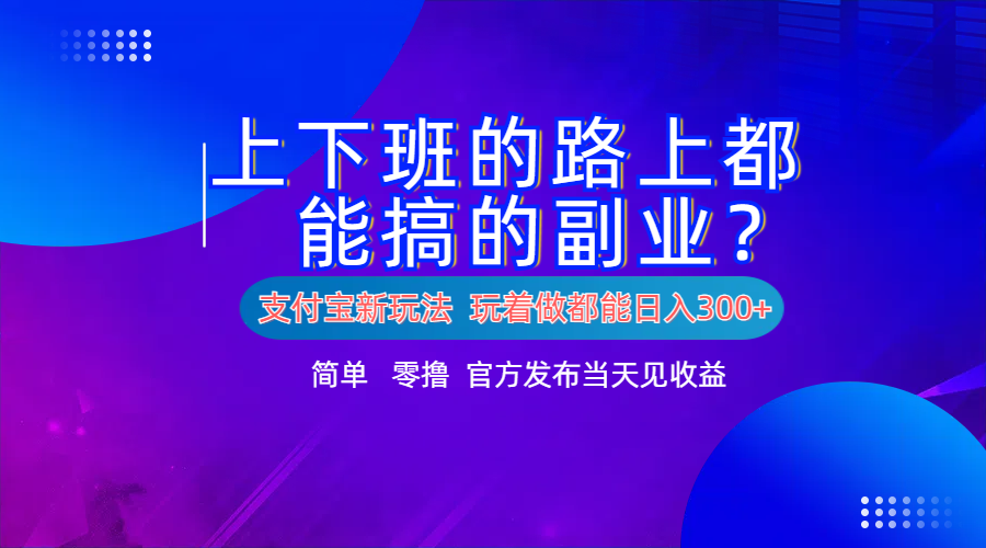 支付宝新项目!上下班的路上都能搞米的副业!简单日入300+-烽云网