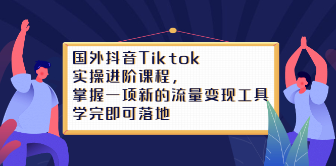 Tiktok实操进阶课程，掌握一项新的流量变现工具，学完即可落地-烽云网