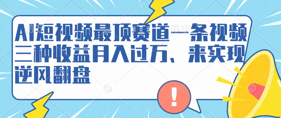 AI短视频最顶赛道,一条视频三种收益月入过万、来实现逆风翻盘-烽云网