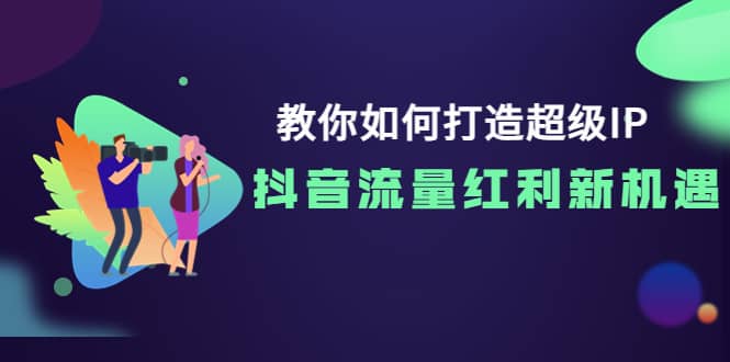 教你如何打造超级IP，抖音流量红利新机遇-烽云网