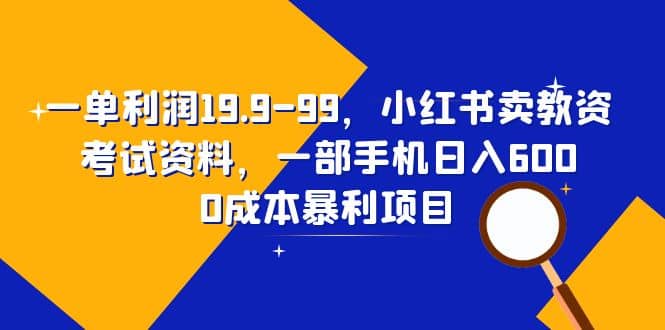 一单利润19.9-99，小红书卖教资考试资料，一部手机日入600（教程+资料）-烽云网