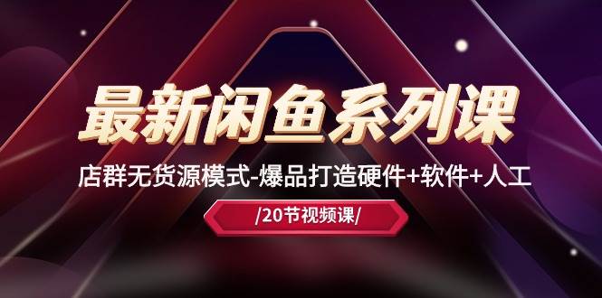 最新闲鱼系列课，店群无货源模式-爆品打造硬件+软件+人工（20节课）-烽云网