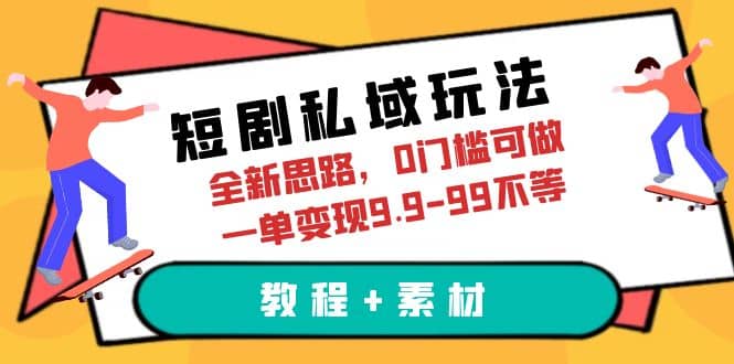 短剧私域玩法，全新思路，0门槛可做，一单变现9.9-99不等（教程+素材）-烽云网