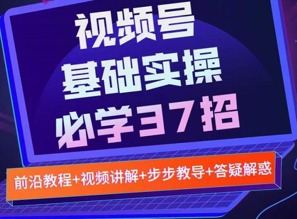视频号实战基础必学37招，每个步骤都有具体操作流程，简单易懂好操作-烽云网