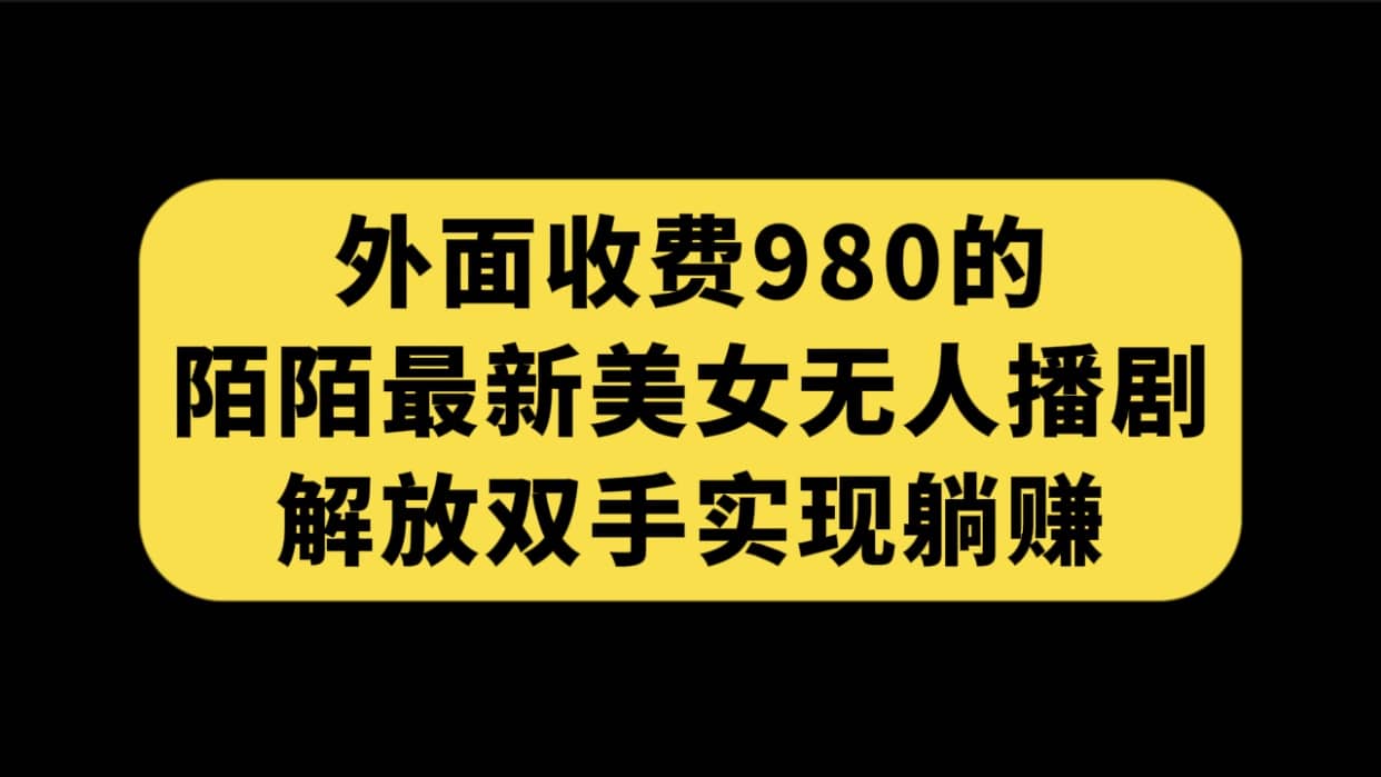外面收费980陌陌最新美女无人播剧玩法 解放双手实现躺赚（附100G影视资源）-烽云网