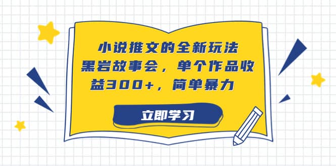 小说推文的全新玩法，黑岩故事会，单个作品收益300+，简单暴力-烽云网