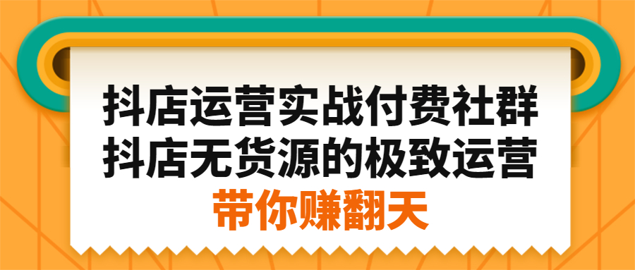 抖店运营实战付费社群,抖店无货源的极致运营带你赚翻天-烽云网
