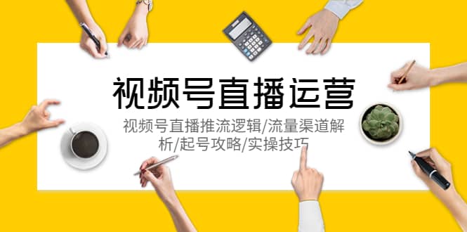 视频号直播运营,视频号直播推流逻辑/流量渠道解析/起号攻略/实操技巧-烽云网